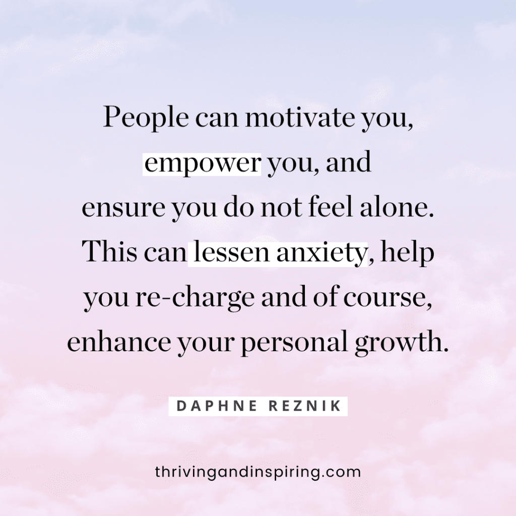 quote "People can motivate you, empower you, and ensure you do not feel alone. This can lessen anxiety, help you re-charge and of course, enhance your personal growth."