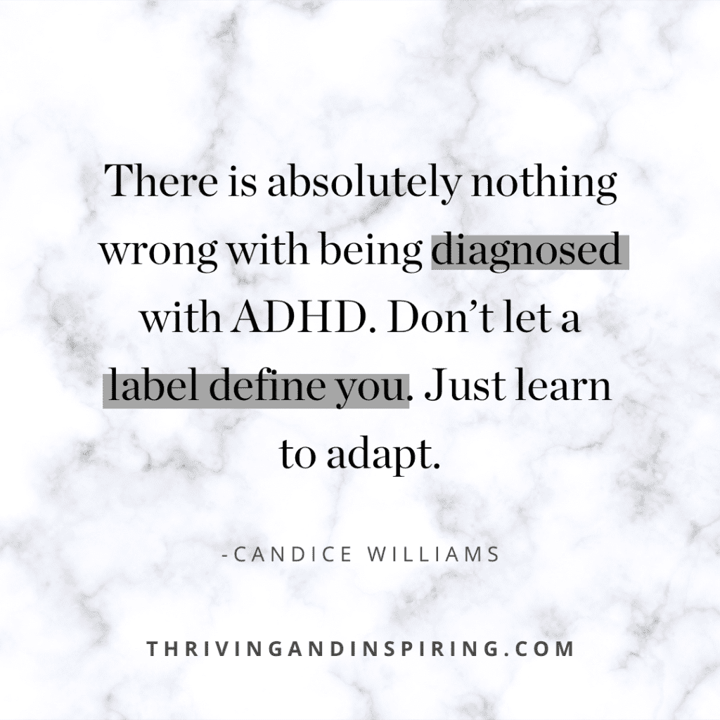 There is absolutely nothing wrong with being diagnosed with ADHD. Don’t let a label define you. Just learn to adapt. quote graphic
