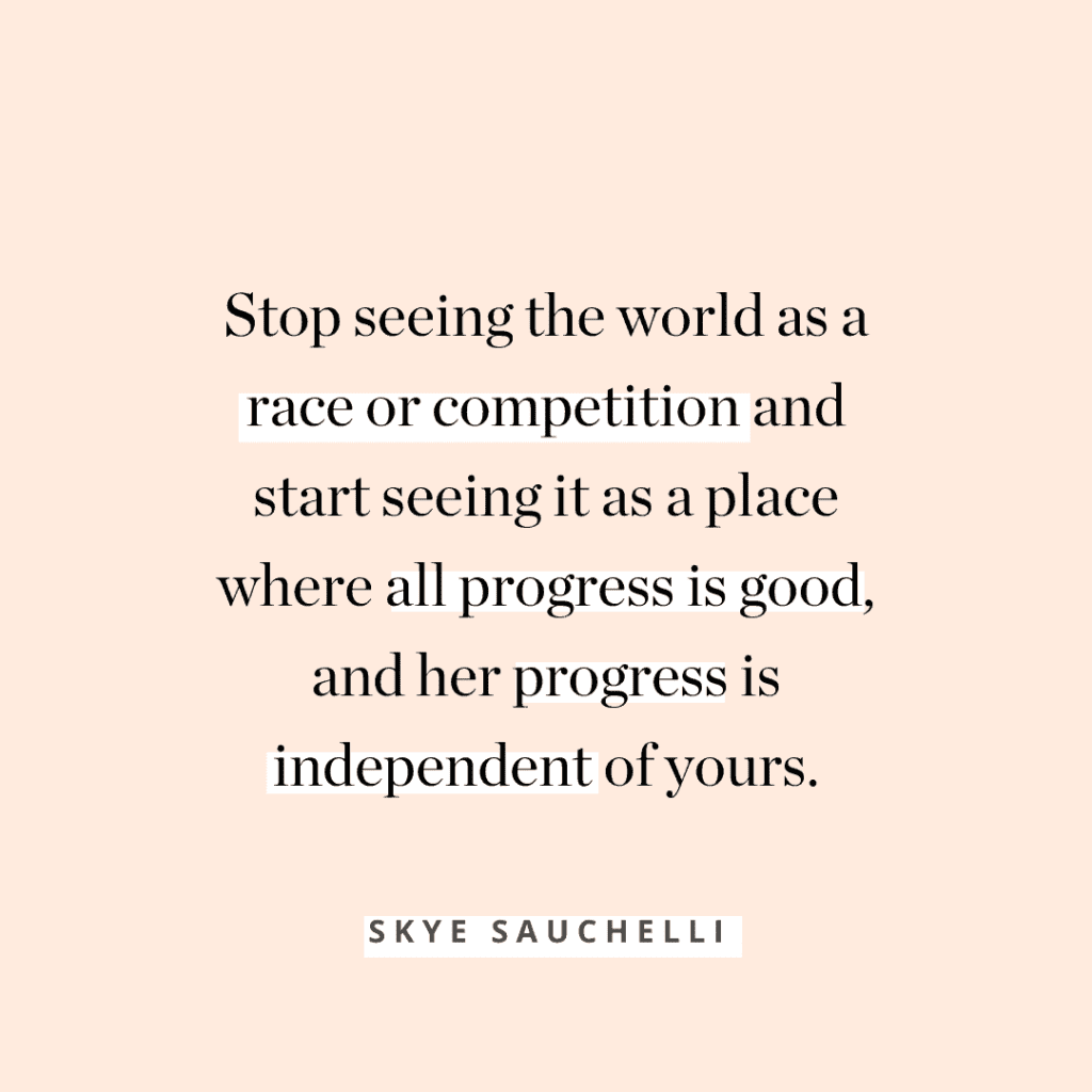 "Stop seeing the world as a race or competition and start seeing it as a place where all progress is good, and her progress is independent of yours." quote by Skye Sauchelli