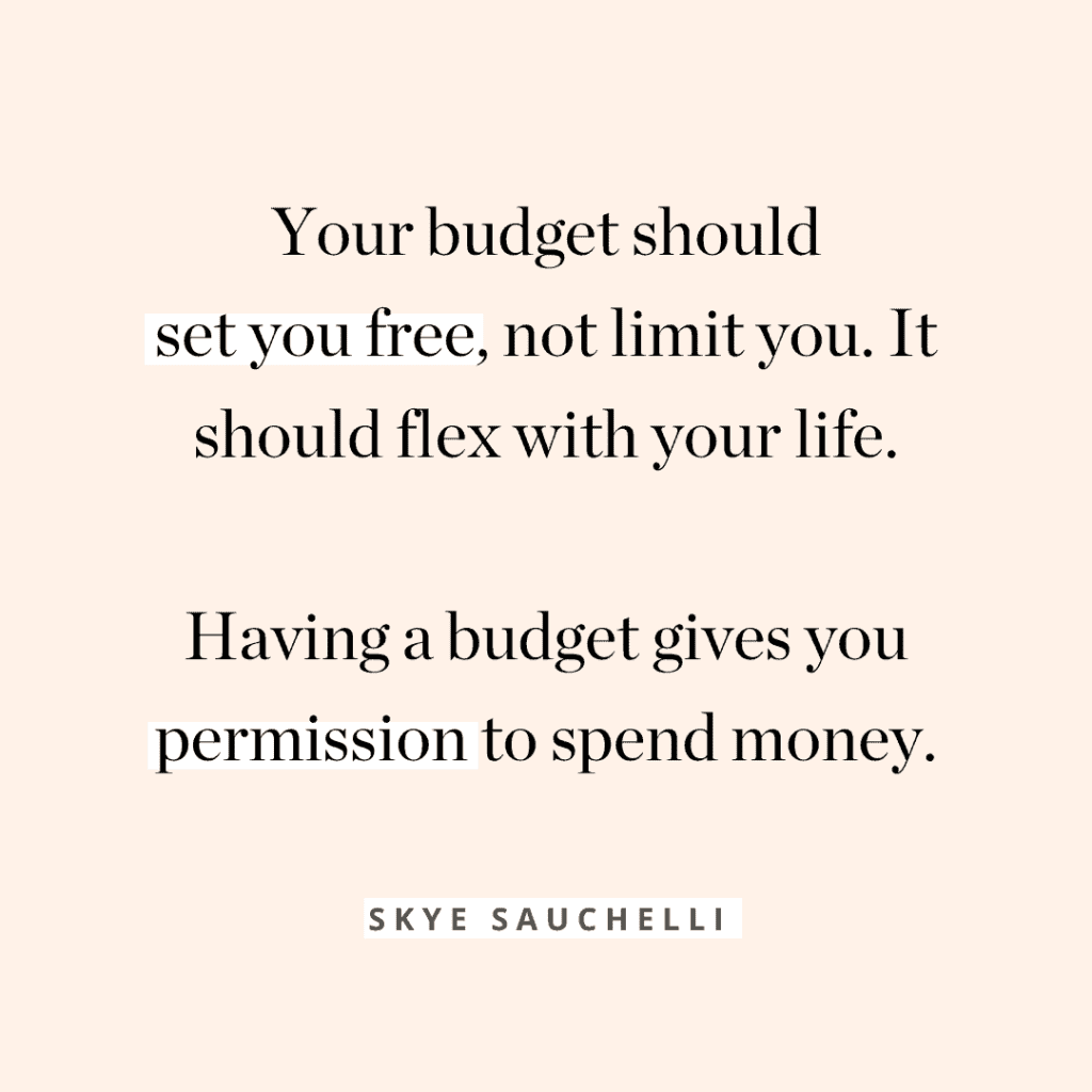 "Your budget should set you free, not limit you. It should flex with your life. Having a budget gives you permission to spend money." quote by Skye Sauchelli 