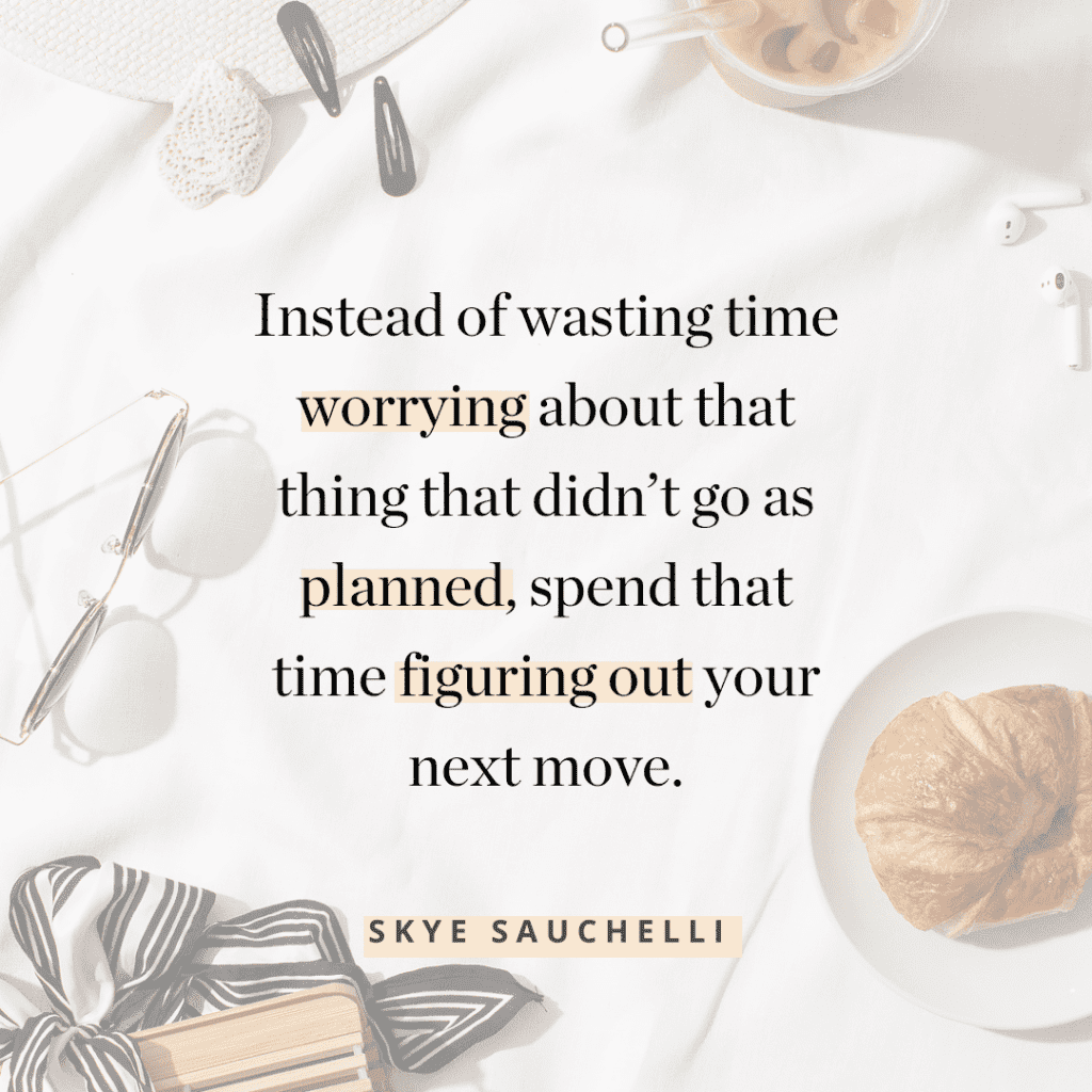 Quote by Skye Sauchelli, "Instead of wasting time worrying about that thing that didn't go as planned, spend that time figuring out your next move."
