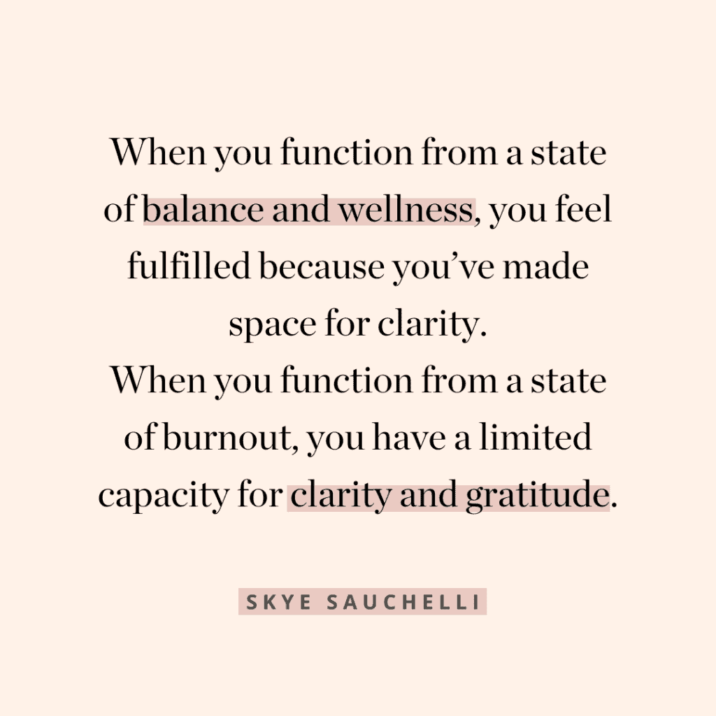 Quote graphic that says" When you function from a state of balance and wellness, you feel fulfilled because you've made space for clarity. When you function from a state of burnout, you have a limited capacity for clarity and gratitude.