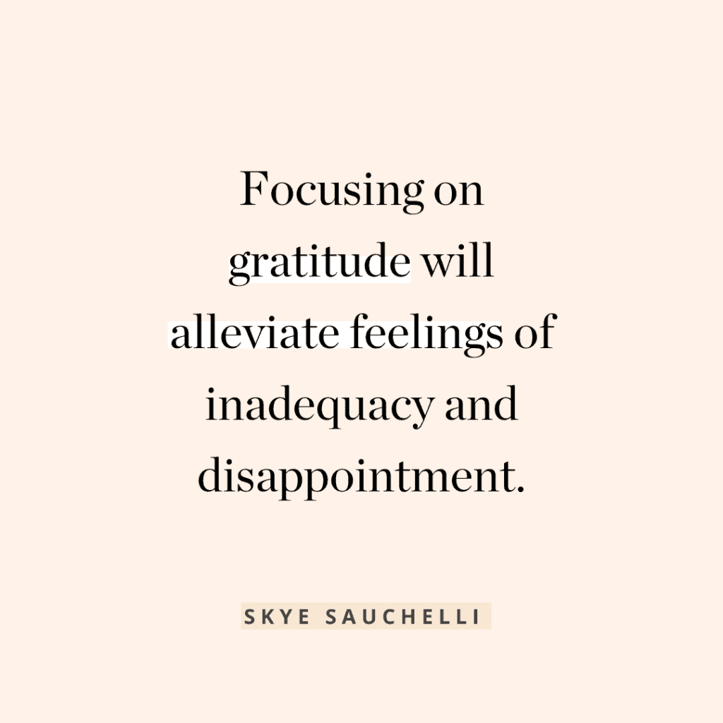 Quote by Skye Sauchelli: "Focusing on gratitude will alleviate feelings of inadequacy and disappointment."