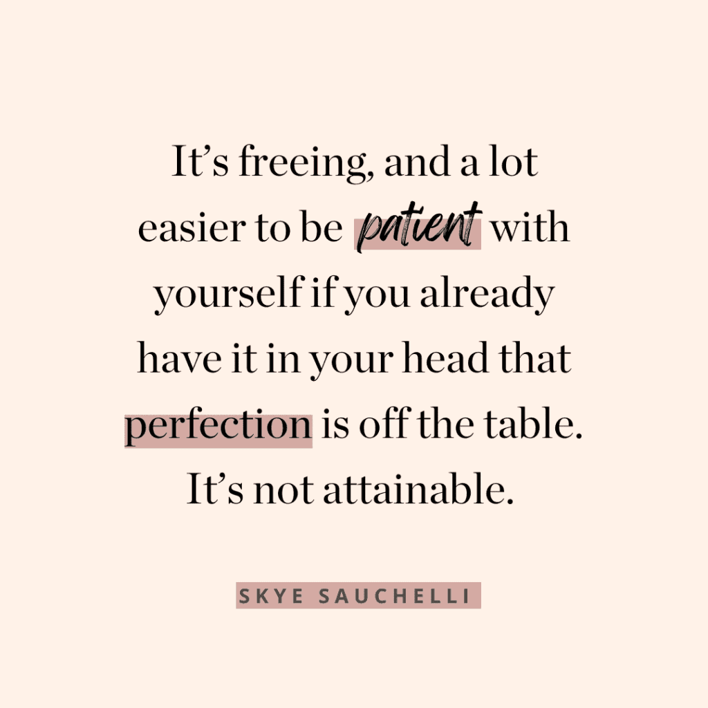 Quote by Skye Sauchelli: "It's freeing, and a lot easier to be patient with yourself if you already have it in your head that perfection is off the table. It's not attainable."