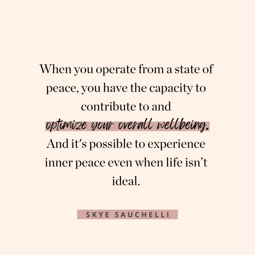Quote from Skye Sauchelli, "When you operate from a state of peace, you have the capacity to contribute to and optimize your overall wellbeing. And it's possible to experience inner peace even when life isn't idea."