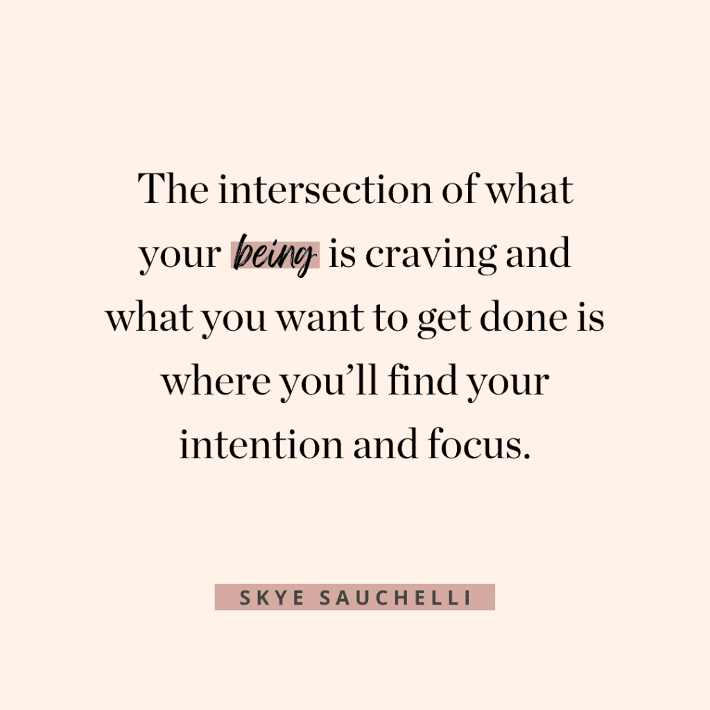 Quote by Skye Sauchelli, "The intersection of what your being is craving and what you want to get done is where you'll find your intention and focus."